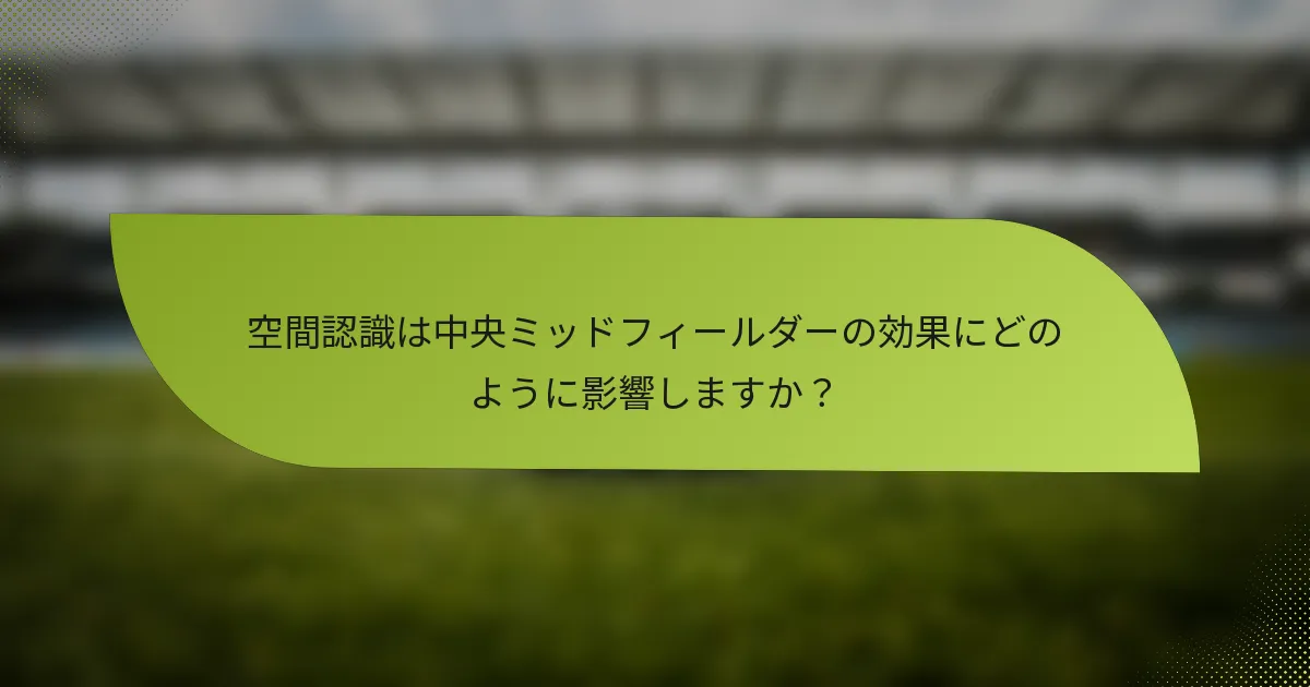 空間認識は中央ミッドフィールダーの効果にどのように影響しますか？