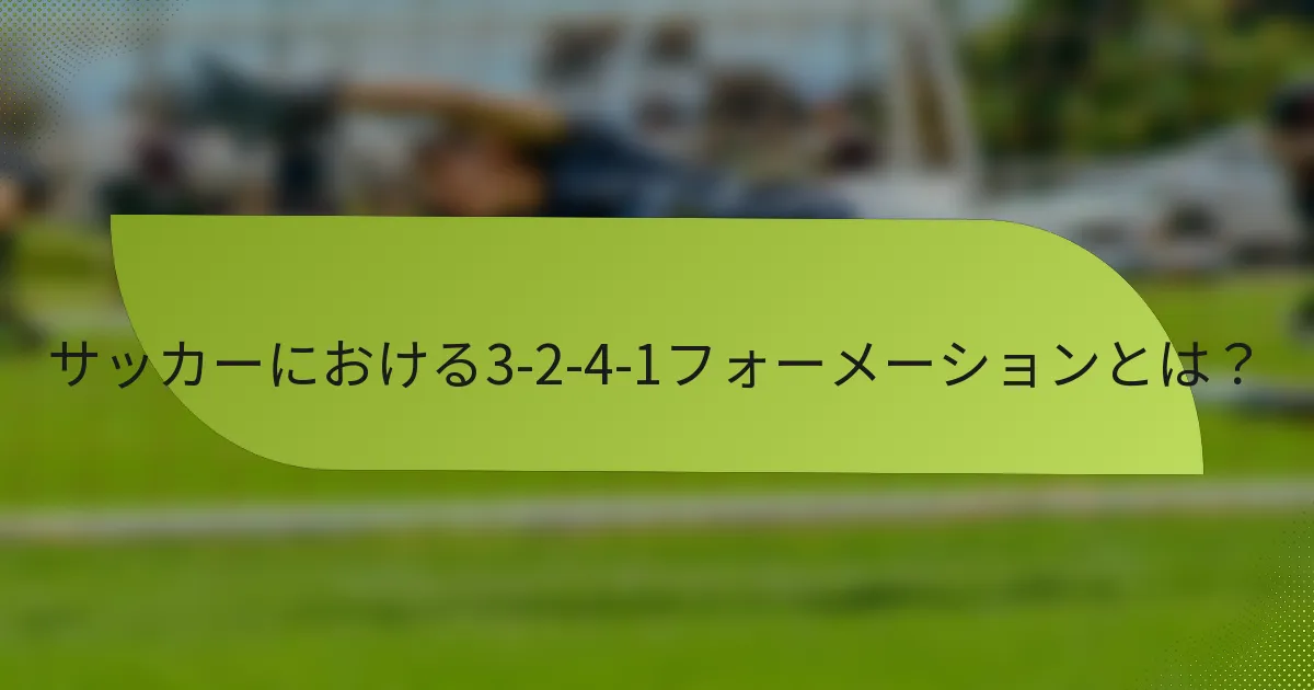 サッカーにおける3-2-4-1フォーメーションとは?