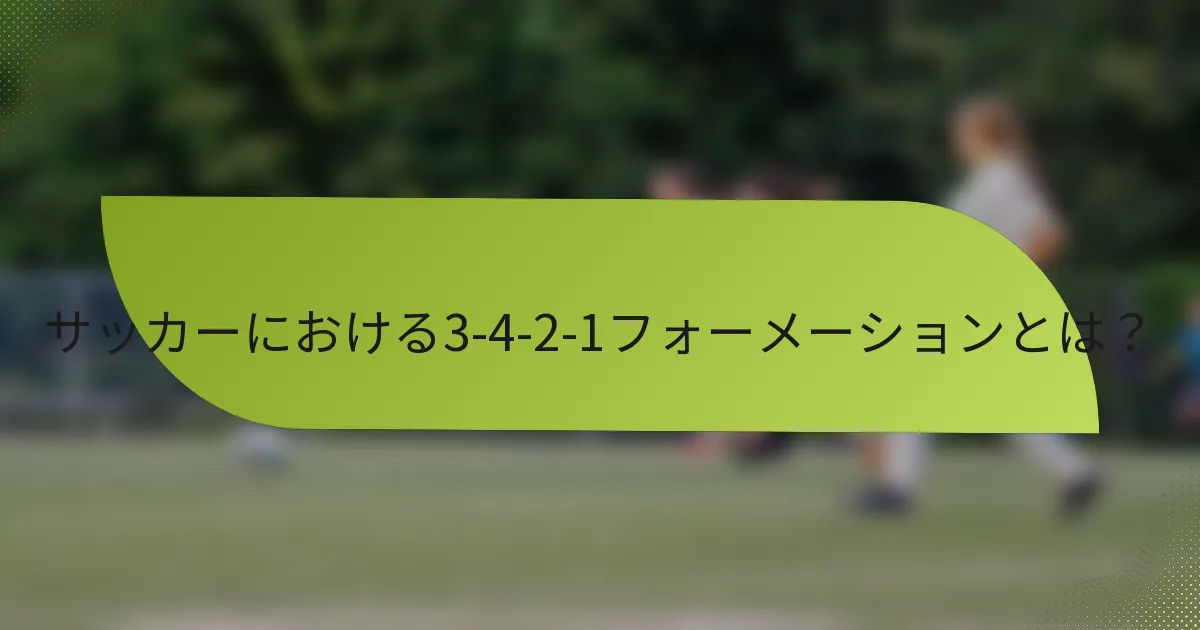 サッカーにおける3-4-2-1フォーメーションとは？
