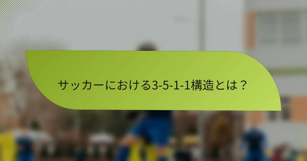 サッカーにおける3-5-1-1構造とは？