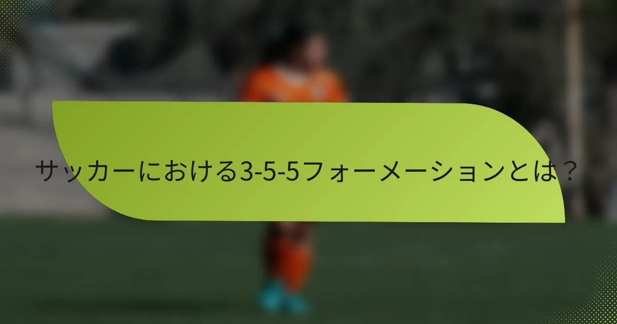 サッカーにおける3-5-5フォーメーションとは？