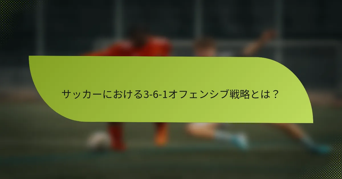 サッカーにおける3-6-1オフェンシブ戦略とは?
