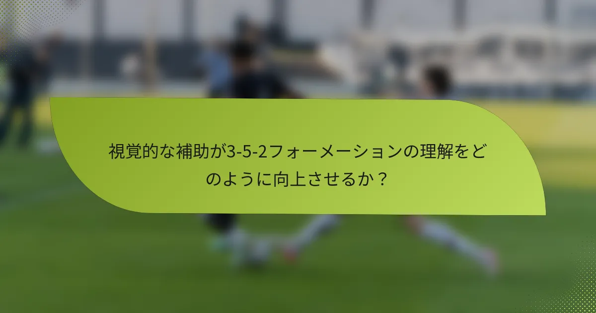 視覚的な補助が3-5-2フォーメーションの理解をどのように向上させるか？