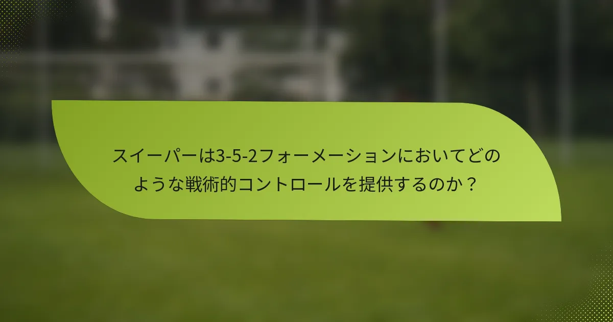 スイーパーは3-5-2フォーメーションにおいてどのような戦術的コントロールを提供するのか？