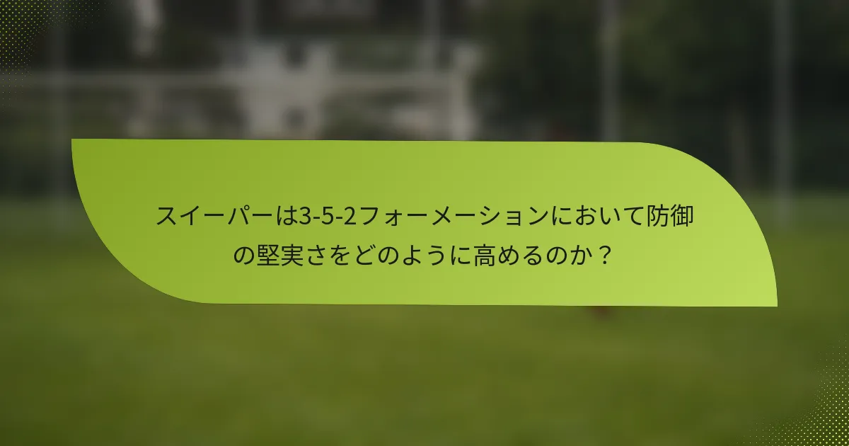 スイーパーは3-5-2フォーメーションにおいて防御の堅実さをどのように高めるのか？