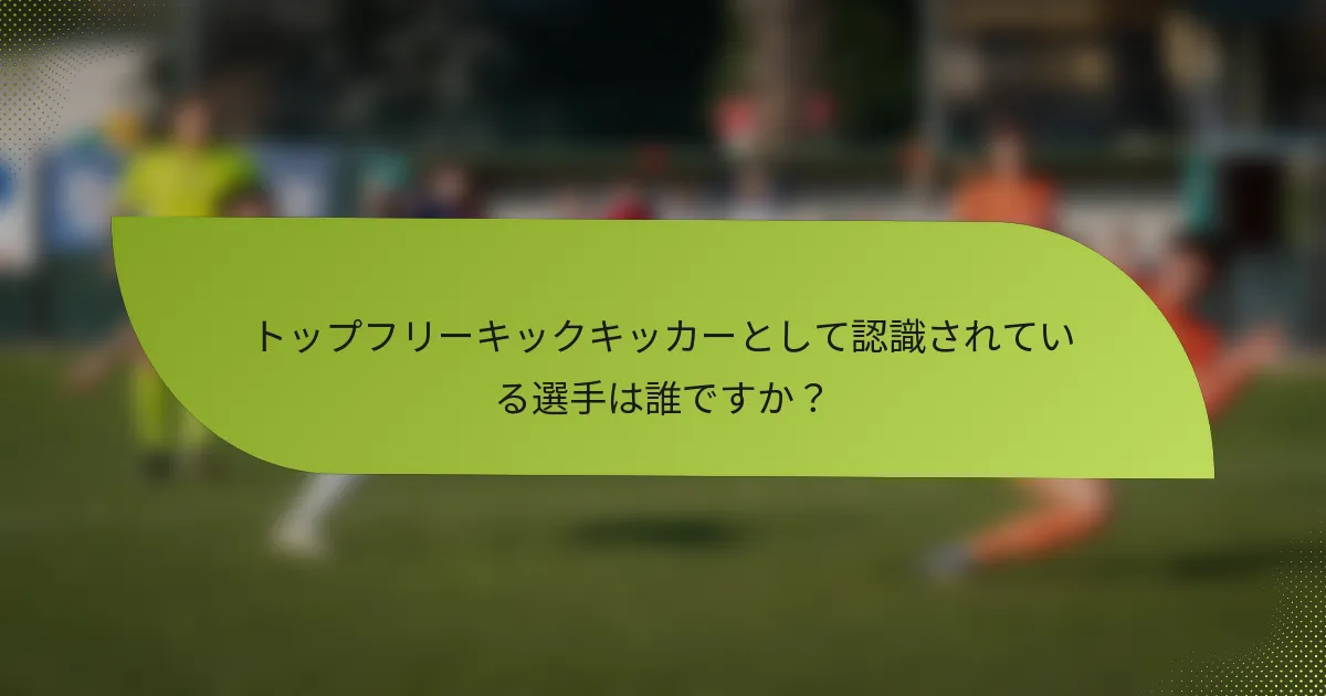 トップフリーキックキッカーとして認識されている選手は誰ですか？