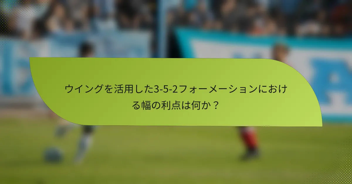 ウイングを活用した3-5-2フォーメーションにおける幅の利点は何か?