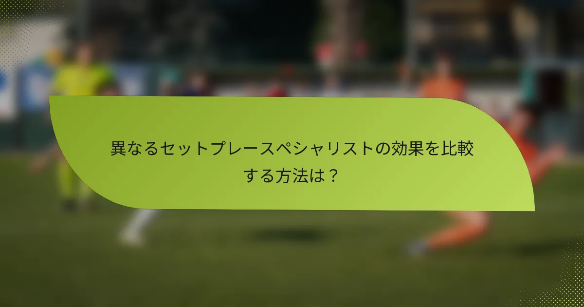 異なるセットプレースペシャリストの効果を比較する方法は？